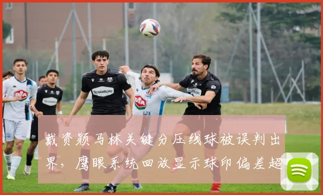 戴资颖马林关键分压线球被误判出界,鹰眼系统回放显示球印偏差超3厘米
