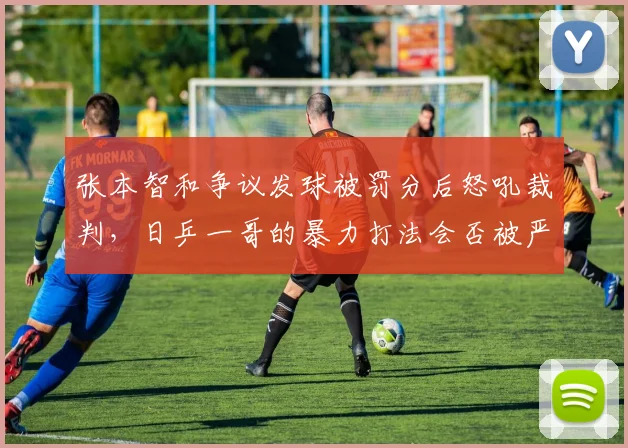 张本智和争议发球被罚分后怒吼裁判,日乒一哥的暴力打法会否被严格限制?