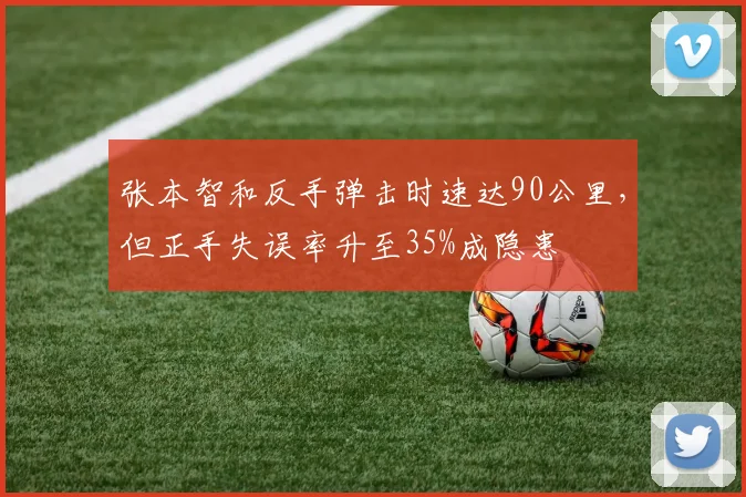 张本智和反手弹击时速达90公里,但正手失误率升至35%成隐患